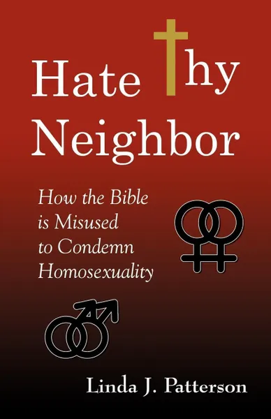 Обложка книги Hate Thy Neighbor. How the Bible Is Misused to Condemn Homosexuality, Linda J. Patterson