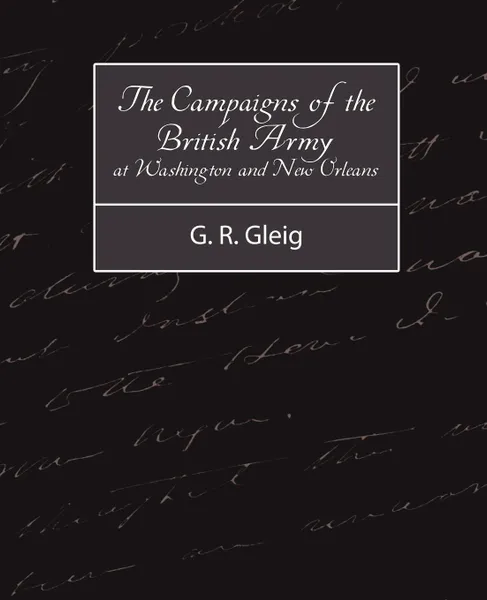 Обложка книги The Campaigns of the British Army at Washington and New Orleans 1814-1815, R. Gleig G. R. Gleig, Gleig George Robert