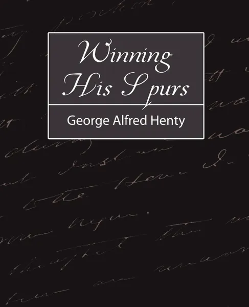 Обложка книги Winning His Spurs, Alfred Henty George Alfred Henty, George Alfred Henty