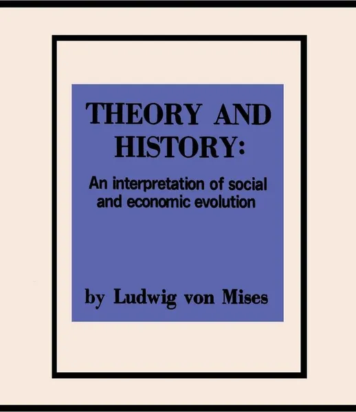 Обложка книги Theory and History An Interpretation of Social and Economic Evolution, Ludwig Von Mises