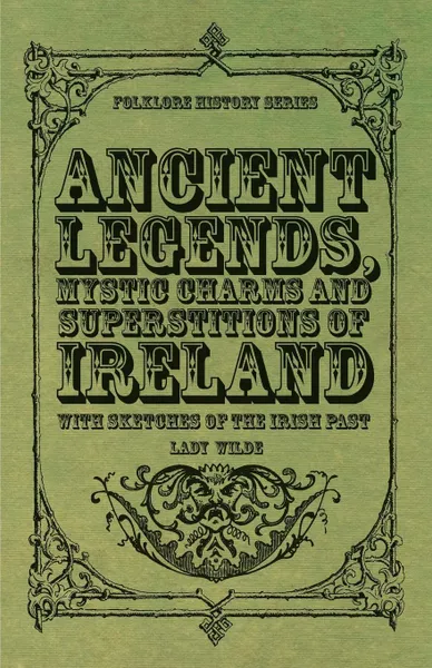 Обложка книги Ancient Legends, Mystic Charms and Superstitions of Ireland - With Sketches of the Irish Past, Lady Wilde