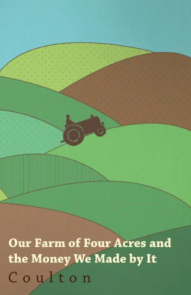 Обложка книги Our Farm Of Four Acres - How We Managed It, The Money We Made By It, And How It Grew Into One Of Six Acres, Coulton