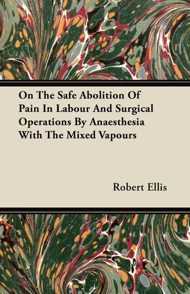 Обложка книги On the Safe Abolition of Pain in Labour and Surgical Operations by Anaesthesia with the Mixed Vapours, Robert Ellis