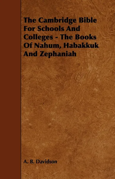 Обложка книги The Cambridge Bible for Schools and Colleges - The Books of Nahum, Habakkuk and Zephaniah, A. B. Davidson