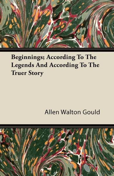 Обложка книги Beginnings; According To The Legends And According To The Truer Story, Allen Walton Gould