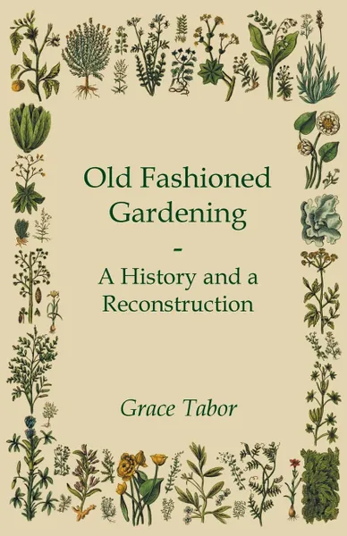 Обложка книги Old Fashioned Gardening a History and a Reconstruction, Grace Tabor