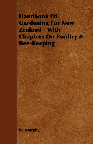 Обложка книги Handbook of Gardening for New Zealand - With Chapters on Poultry & Bee-Keeping, M. Murphy