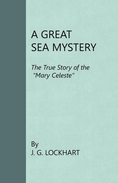 Обложка книги A Great Sea Mystery - The True Story Of The 'Mary Celeste', J. G. Lockhart
