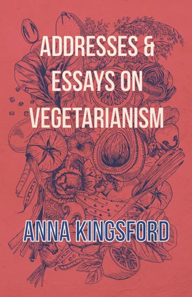 Обложка книги Addresses and Essays on Vegetarianism, Anna Kingsford