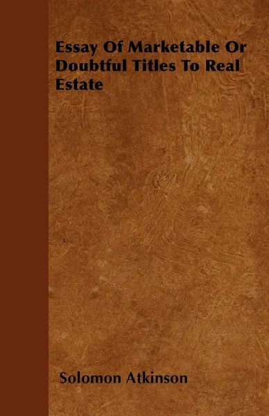 Обложка книги Essay Of Marketable Or Doubtful Titles To Real Estate, Solomon Atkinson