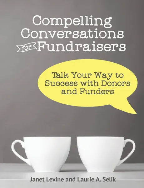 Обложка книги Compelling Conversations for Fundraisers. Talk Your Way to Success with Donors and Funders, Janet Levine, Laurie A Selik