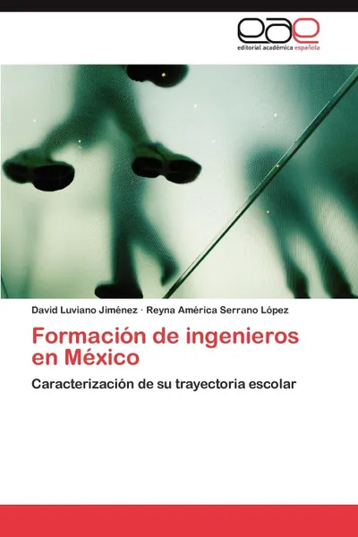 Обложка книги Formacion de ingenieros en Mexico, Luviano Jiménez David, Serrano López Reyna América