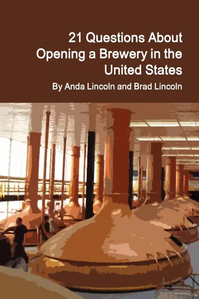 Обложка книги 21 Questions About Opening a Brewery in the United States, Brad Lincoln, Anda Lincoln