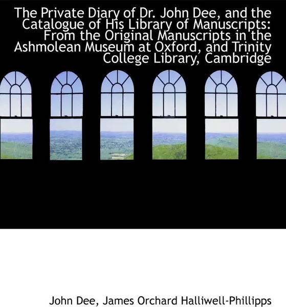 Обложка книги The Private Diary of Dr. John Dee, and the Catalogue of His Library of Manuscripts. From the Origina, John Dee