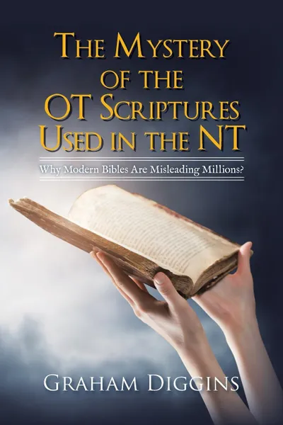 Обложка книги The Mystery of the Ot Scriptures Used in the Nt. Why Modern Bibles Are Misleading Millions?, Graham Diggins