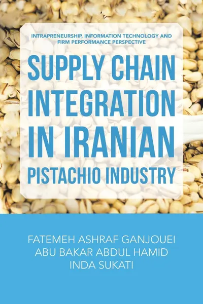 Обложка книги Supply Chain Integration in Iranian Pistachio Industry. Intrapreneurship, Information Technology and Firm Performance Perspective, Fatemeh Ashraf Ganjouei, Abu Bakar Abdul Hamid, Inda Sukati