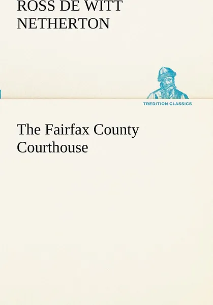 Обложка книги The Fairfax County Courthouse, Ross De Witt Netherton