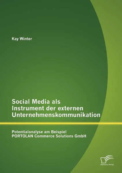 Обложка книги Social Media als Instrument der externen Unternehmenskommunikation. Potentialanalyse am Beispiel PORTOLAN Commerce Solutions GmbH, Kay Winter