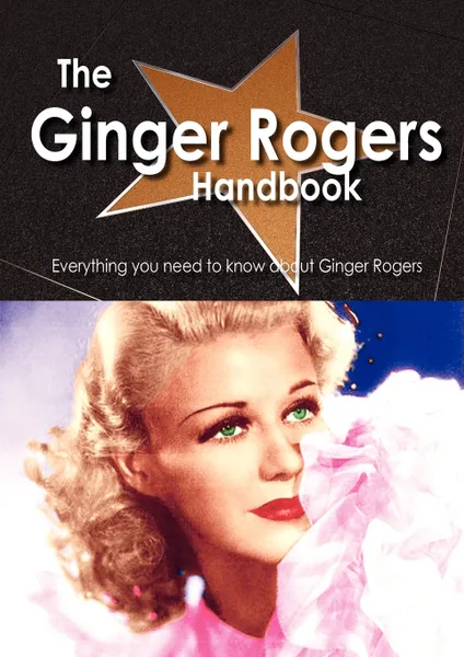 Обложка книги The Ginger Rogers Handbook - Everything You Need to Know about Ginger Rogers, Emily Smith