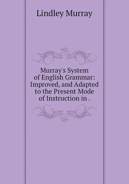 Обложка книги Murray's System of English Grammar: Improved, and Adapted to the Present Mode of Instruction in ., Lindley Murray