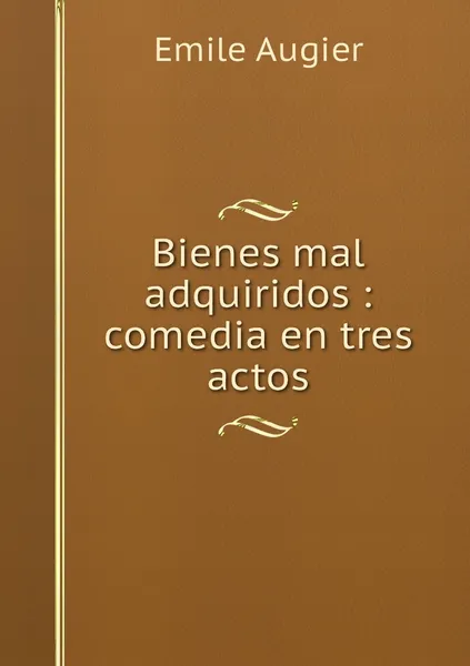 Обложка книги Bienes mal adquiridos : comedia en tres actos, Emile Augier