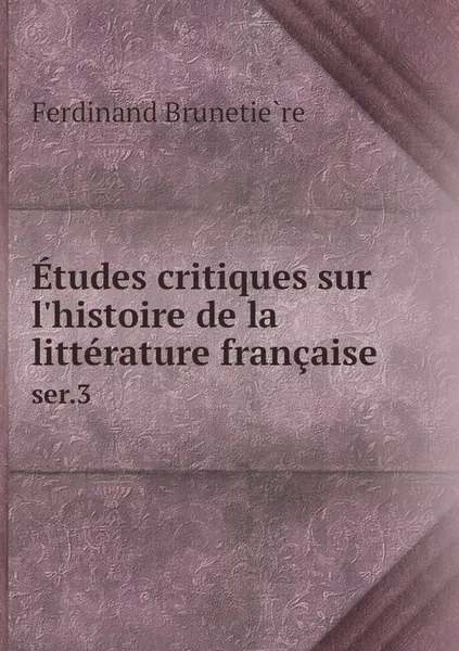 Обложка книги Etudes critiques sur l'histoire de la litterature francaise. ser.3, Ferdinand Brunetière