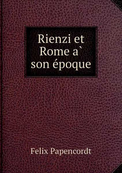 Обложка книги Rienzi et Rome a son epoque, Felix Papencordt, M. Léon Boré