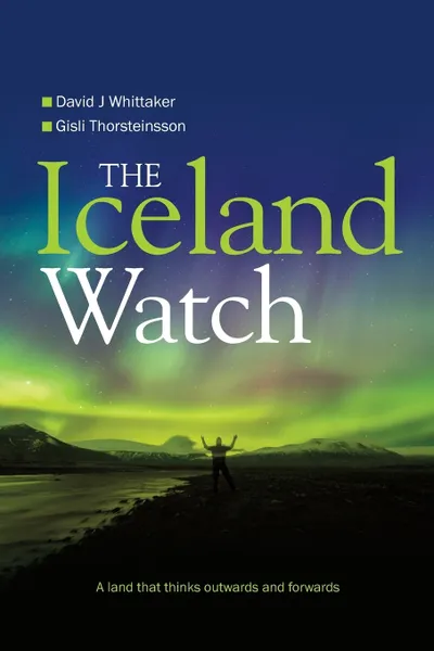 Обложка книги The Iceland Watch. A land that thinks outwards and forwards, David Whittaker, Gisli Thorsteinsson