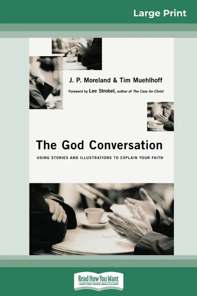 Обложка книги The God Conversation. Using Stories and Illustrations to Explain Your Faith (16pt Large Print Edition), J. P. Moreland