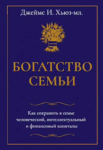 Обложка книги Богатство семьи. Как сохранить в семье человеческий, интеллектуальный и финансовый капиталы, Хьюз-мл, Джеймс И.