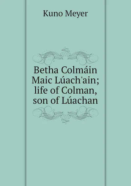 Обложка книги Betha Colmain Maic Luach'ain; life of Colman, son of Luachan, Kuno Meyer