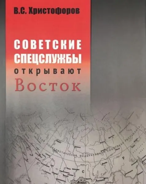 Обложка книги Советские спецслужбы открывают Восток., Христофоров В.С