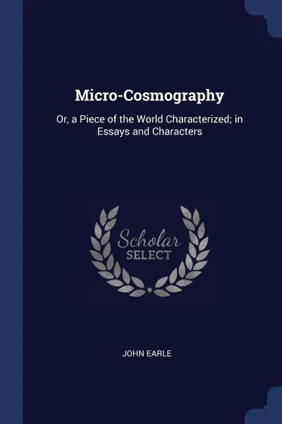 Обложка книги Micro-Cosmography. Or, a Piece of the World Characterized; in Essays and Characters, John Earle