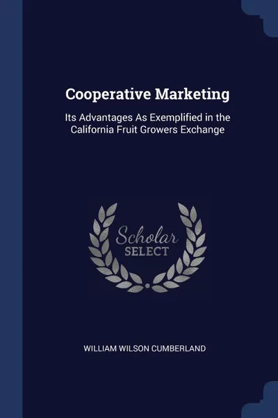 Обложка книги Cooperative Marketing. Its Advantages As Exemplified in the California Fruit Growers Exchange, William Wilson Cumberland