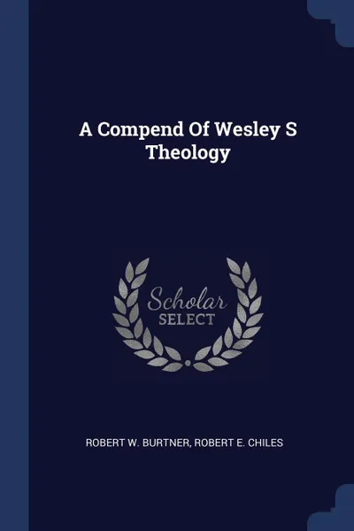 Обложка книги A Compend Of Wesley S Theology, Robert W. Burtner, Robert E. Chiles