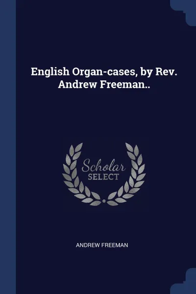 Обложка книги English Organ-cases, by Rev. Andrew Freeman.., Andrew Freeman