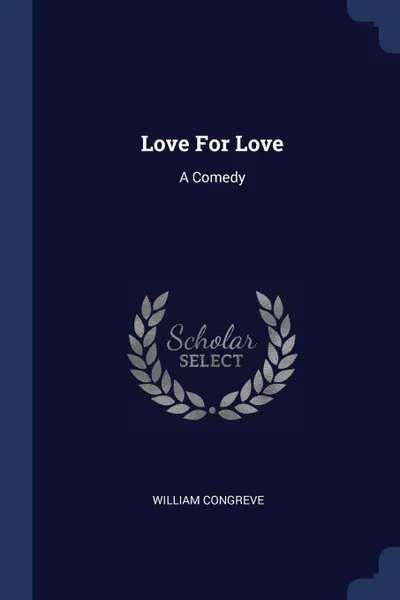 Обложка книги Love For Love. A Comedy, William Congreve