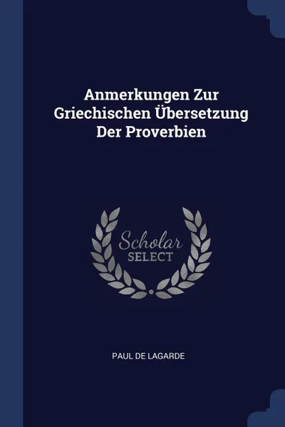 Обложка книги Anmerkungen Zur Griechischen Ubersetzung Der Proverbien, Paul de Lagarde