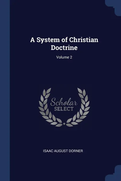 Обложка книги A System of Christian Doctrine; Volume 2, Isaac August Dorner