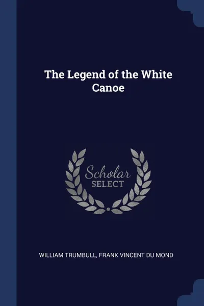 Обложка книги The Legend of the White Canoe, William Trumbull, Frank Vincent Du Mond