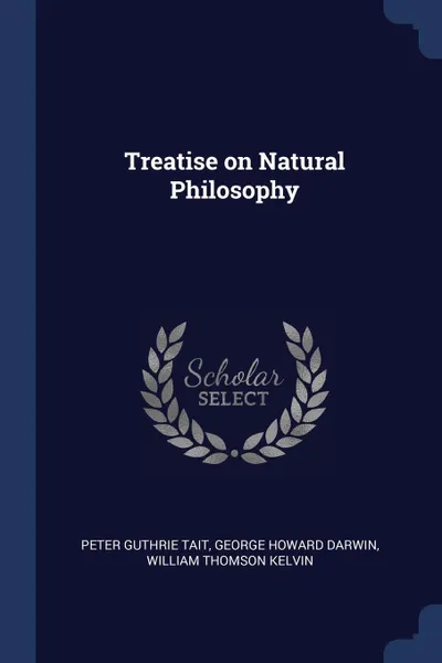 Обложка книги Treatise on Natural Philosophy, Peter Guthrie Tait, George Howard Darwin, William Thomson Kelvin