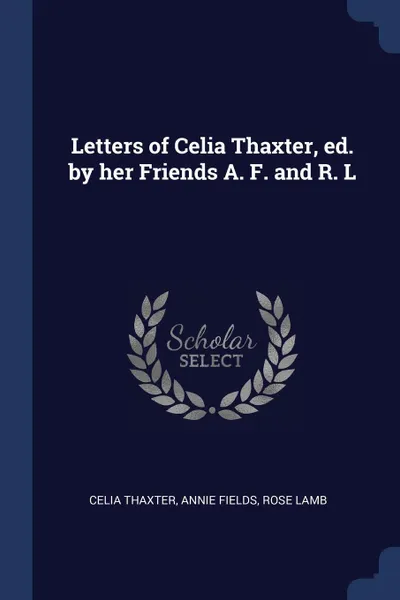 Обложка книги Letters of Celia Thaxter, ed. by her Friends A. F. and R. L, Celia Thaxter, Annie Fields, Rose Lamb