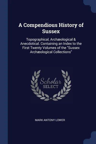 Обложка книги A Compendious History of Sussex. Topographical, Archaeological & Anecdotical. Containing an Index to the First Twenty Volumes of the 