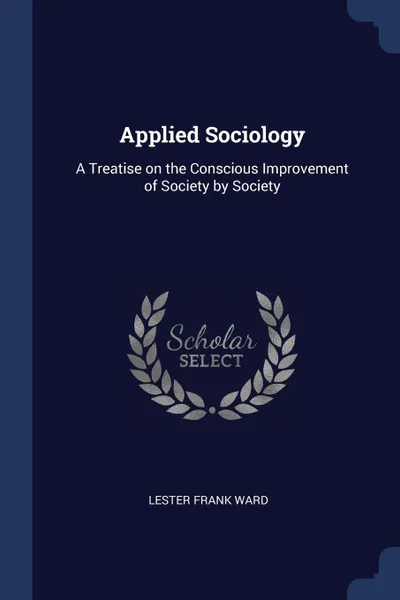 Обложка книги Applied Sociology. A Treatise on the Conscious Improvement of Society by Society, Lester Frank Ward