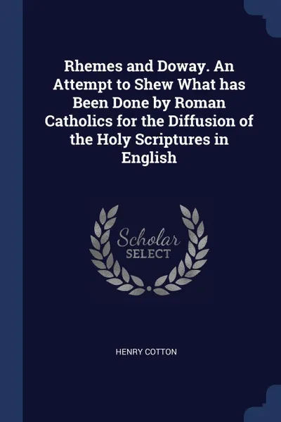 Обложка книги Rhemes and Doway. An Attempt to Shew What has Been Done by Roman Catholics for the Diffusion of the Holy Scriptures in English, Henry Cotton