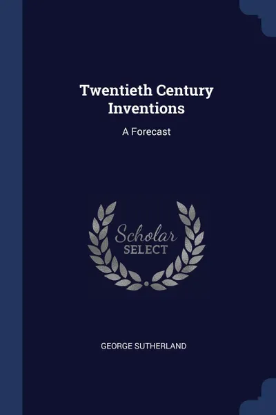 Обложка книги Twentieth Century Inventions. A Forecast, George Sutherland