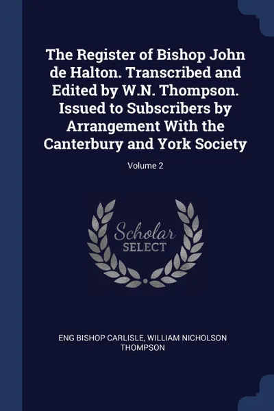 Обложка книги The Register of Bishop John de Halton. Transcribed and Edited by W.N. Thompson. Issued to Subscribers by Arrangement With the Canterbury and York Society; Volume 2, Eng Bishop Carlisle, William Nicholson Thompson