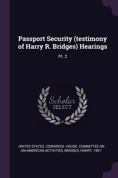 Обложка книги Passport Security (testimony of Harry R. Bridges) Hearings. Pt. 2, Harry Bridges