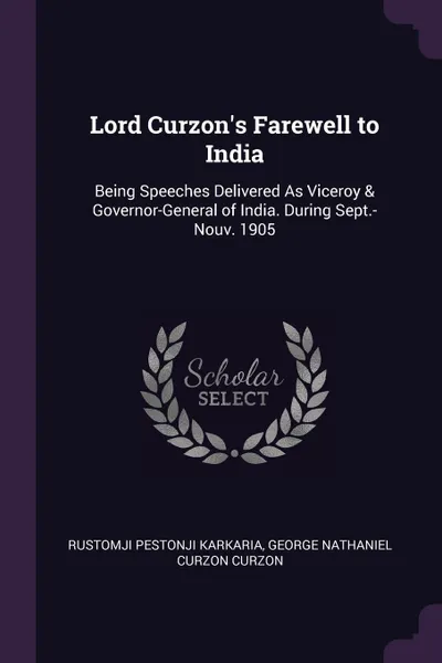 Обложка книги Lord Curzon's Farewell to India. Being Speeches Delivered As Viceroy & Governor-General of India. During Sept.-Nouv. 1905, Rustomji Pestonji Karkaria, George Nathaniel Curzon Curzon