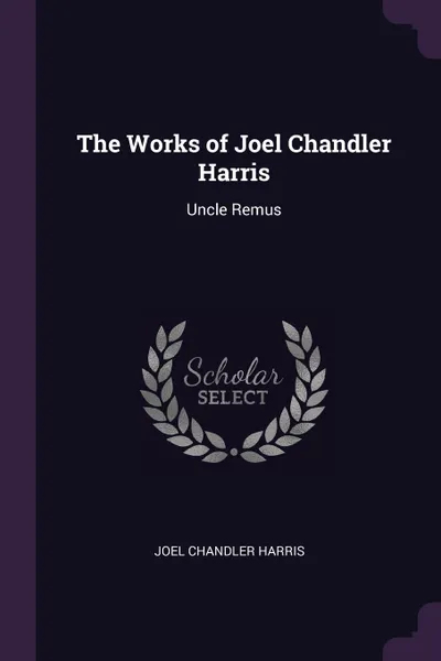 Обложка книги The Works of Joel Chandler Harris. Uncle Remus, Joel Chandler Harris